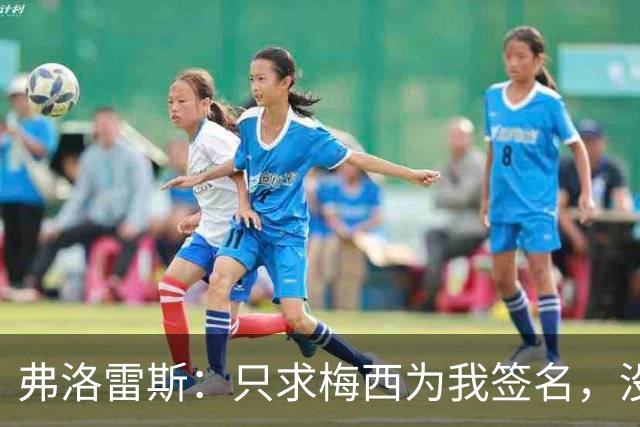弗洛雷斯：只求梅西为我签名，没敢求合影